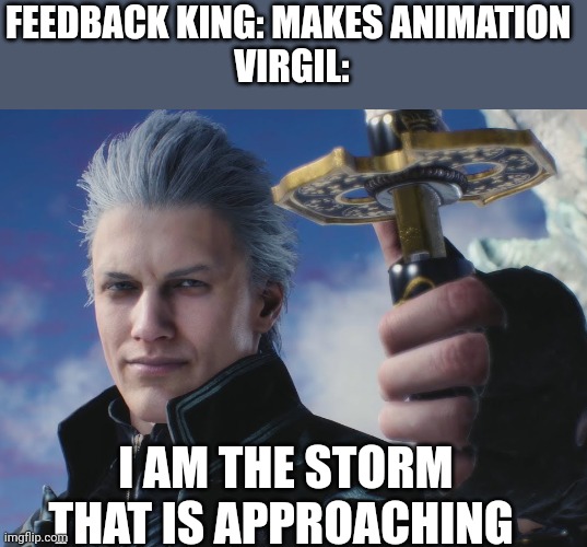 Virgil | FEEDBACK KING: MAKES ANIMATION 
VIRGIL:; I AM THE STORM THAT IS APPROACHING | image tagged in virgil | made w/ Imgflip meme maker