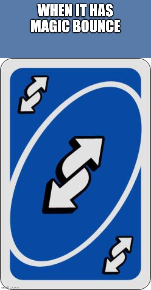 uno reverse card | WHEN IT HAS MAGIC BOUNCE | image tagged in uno reverse card | made w/ Imgflip meme maker