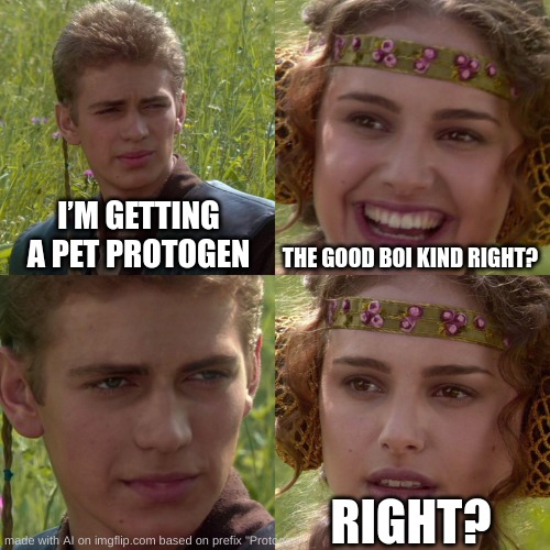 the silly :3 | I’M GETTING A PET PROTOGEN; THE GOOD BOI KIND RIGHT? RIGHT? | image tagged in anakin padme 4 panel | made w/ Imgflip meme maker
