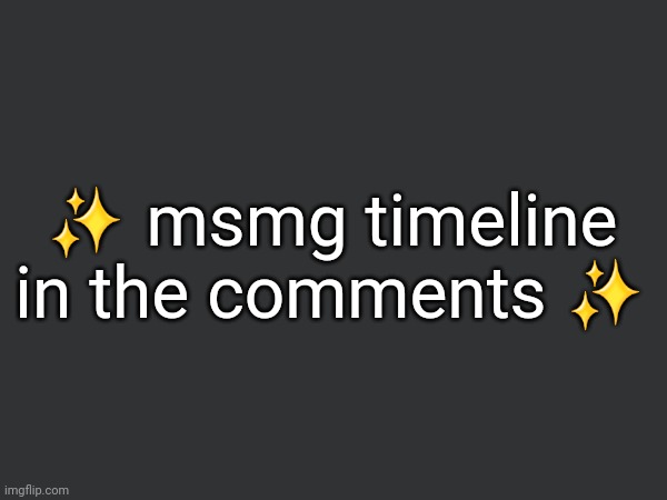 ✨️ msmg timeline in the comments ✨️ | made w/ Imgflip meme maker