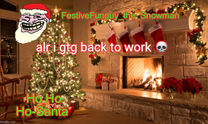 Lmao | alr i gtg back to work 💀 | image tagged in commanderfunguy's christmas template thx ritz_official | made w/ Imgflip meme maker