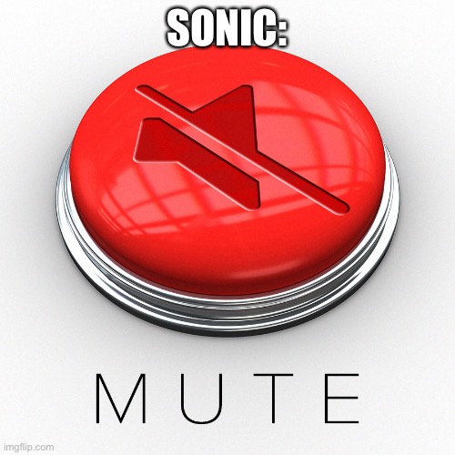 Mute Button | SONIC: | image tagged in mute button | made w/ Imgflip meme maker