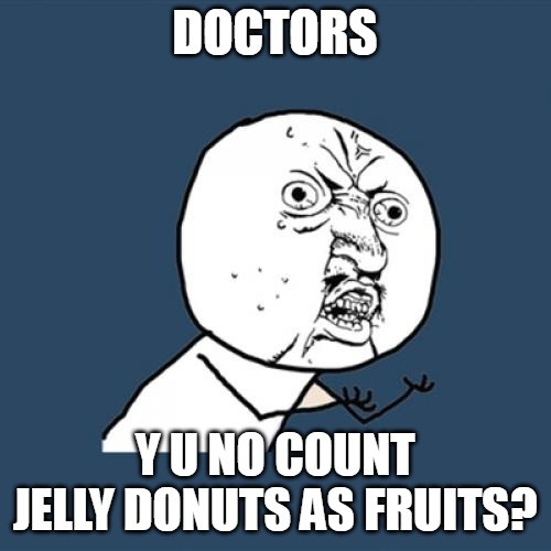 Y U No | DOCTORS; Y U NO COUNT JELLY DONUTS AS FRUITS? | image tagged in memes,y u no,meme,funny | made w/ Imgflip meme maker