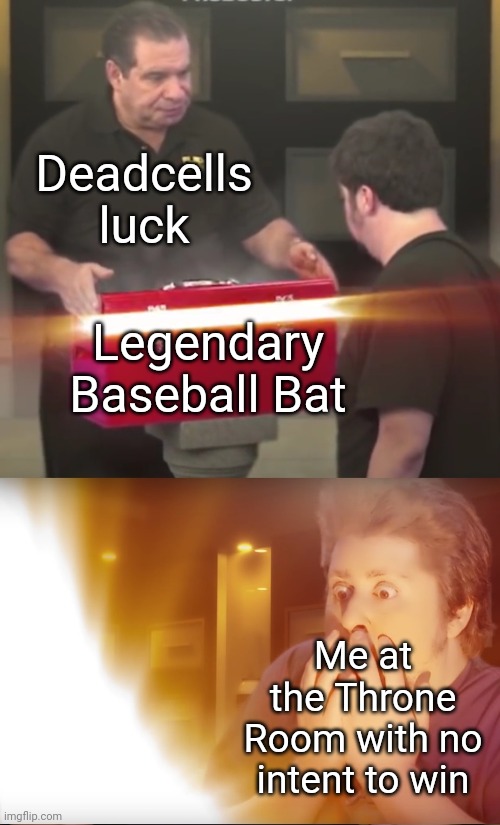 Please someone get this meme please | Deadcells luck; Legendary Baseball Bat; Me at the Throne Room with no intent to win | image tagged in treasure chest | made w/ Imgflip meme maker