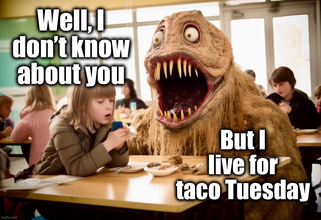 Lunchtime | Well, I don’t know about you; But I live for taco Tuesday | image tagged in lunchtime,school lunch,memes,taco tuesday,tacos,monster | made w/ Imgflip meme maker