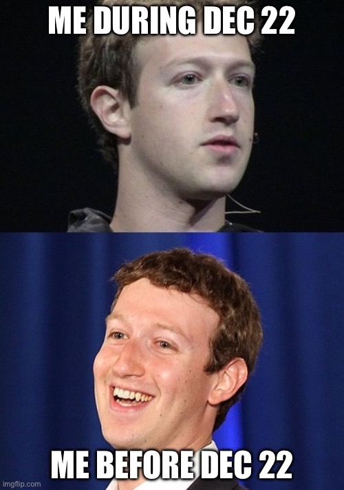 My December Suffering | ME DURING DEC 22; ME BEFORE DEC 22 | image tagged in memes,zuckerberg | made w/ Imgflip meme maker