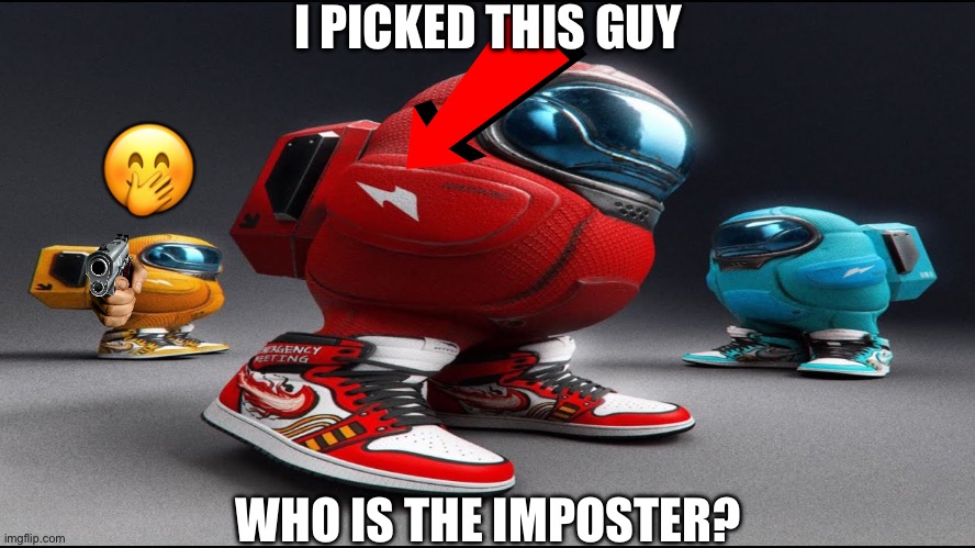among us drip | I PICKED THIS GUY; 🤭; WHO IS THE IMPOSTER? | image tagged in among us drip | made w/ Imgflip meme maker