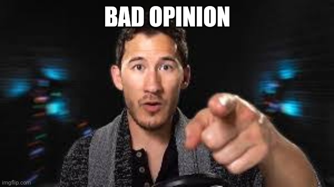 Markiplier pointing | BAD OPINION | image tagged in markiplier pointing | made w/ Imgflip meme maker