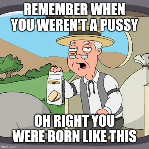 Pepperidge Farm Remembers Meme | REMEMBER WHEN YOU WEREN'T A PUSSY OH RIGHT YOU WERE BORN LIKE THIS | image tagged in memes,pepperidge farm remembers | made w/ Imgflip meme maker