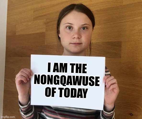 Greta | I AM THE NONGQAWUSE OF TODAY | image tagged in greta | made w/ Imgflip meme maker