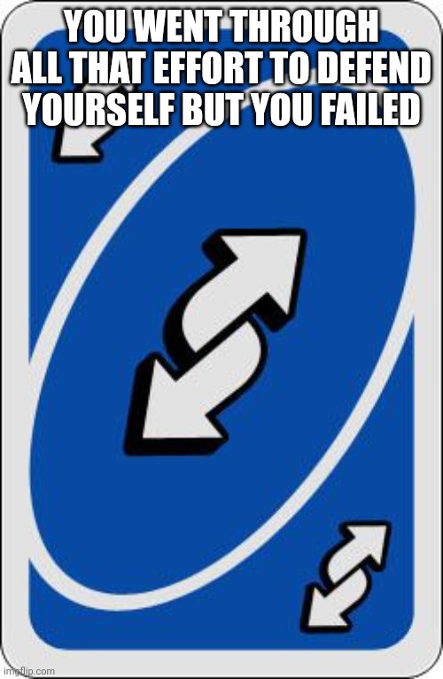 uno reverse card | YOU WENT THROUGH ALL THAT EFFORT TO DEFEND YOURSELF BUT YOU FAILED | image tagged in uno reverse card | made w/ Imgflip meme maker