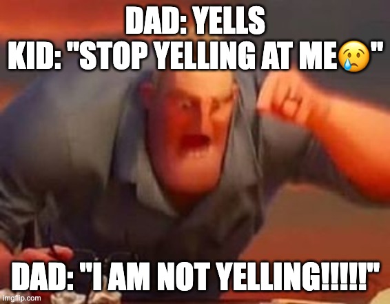 Mr incredible mad | DAD: YELLS
KID: "STOP YELLING AT ME😢"; DAD: "I AM NOT YELLING!!!!!" | image tagged in mr incredible mad | made w/ Imgflip meme maker
