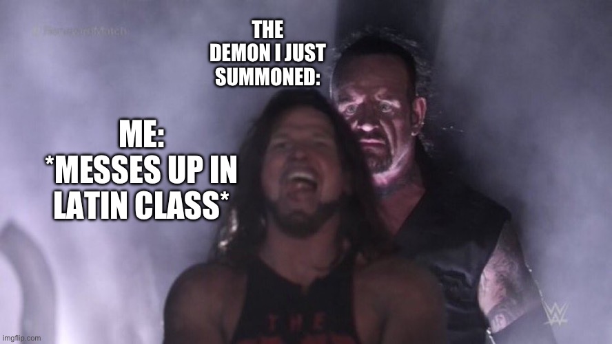 Comfirm title and tags | THE DEMON I JUST SUMMONED:; ME: *MESSES UP IN LATIN CLASS* | image tagged in aj styles undertaker,demon | made w/ Imgflip meme maker