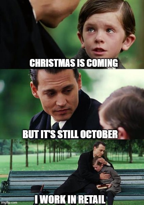 Finding Neverland Meme | CHRISTMAS IS COMING; BUT IT'S STILL OCTOBER; I WORK IN RETAIL | image tagged in memes,finding neverland | made w/ Imgflip meme maker