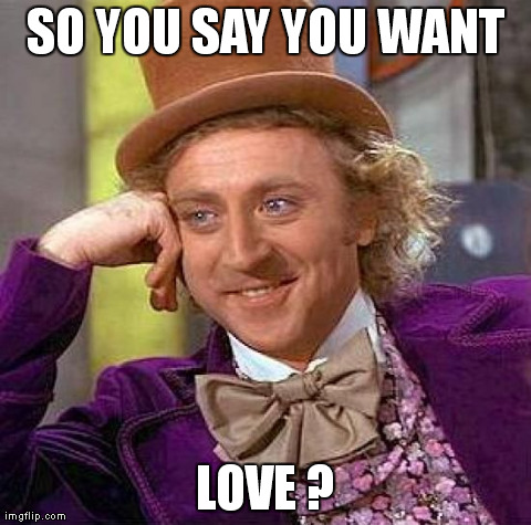 Creepy Condescending Wonka | SO YOU SAY YOU WANT LOVE ? | image tagged in memes,creepy condescending wonka | made w/ Imgflip meme maker