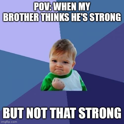 Bro acting strong | POV: WHEN MY BROTHER THINKS HE'S STRONG; BUT NOT THAT STRONG | image tagged in memes,success kid | made w/ Imgflip meme maker