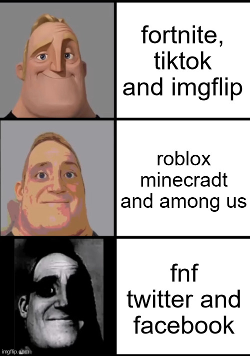 Idc if there is a "tIkToK bAd iMgFlIp gOoD" in the comments, you just don't have a good taste in originality | fortnite, tiktok and imgflip; roblox minecradt and among us; fnf twitter and facebook | image tagged in 3 frame uncanny mr incredible | made w/ Imgflip meme maker