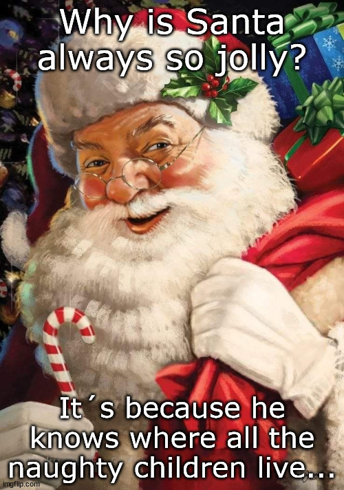 --OO-- | Why is Santa always so jolly? It´s because he knows where all the naughty children live... | image tagged in santa claus | made w/ Imgflip meme maker