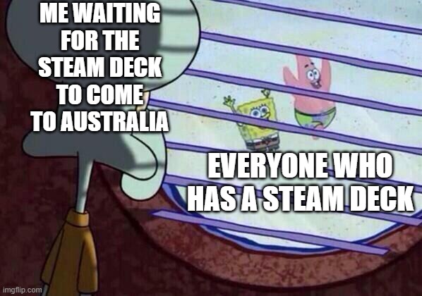 Squidward window | ME WAITING FOR THE STEAM DECK TO COME TO AUSTRALIA; EVERYONE WHO HAS A STEAM DECK | image tagged in squidward window | made w/ Imgflip meme maker