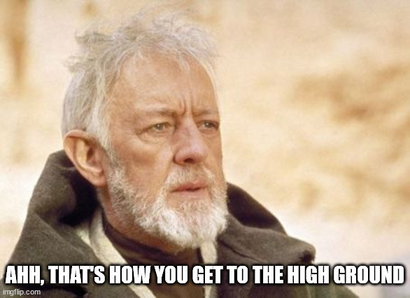 Obi Wan Kenobi Meme | AHH, THAT'S HOW YOU GET TO THE HIGH GROUND | image tagged in memes,obi wan kenobi | made w/ Imgflip meme maker