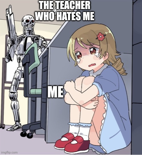 Anime Girl Hiding from Terminator | THE TEACHER WHO HATES ME; ME | image tagged in anime girl hiding from terminator | made w/ Imgflip meme maker