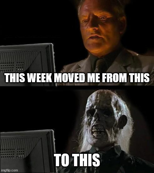 I'll Just Wait Here | THIS WEEK MOVED ME FROM THIS; TO THIS | image tagged in memes,i'll just wait here | made w/ Imgflip meme maker