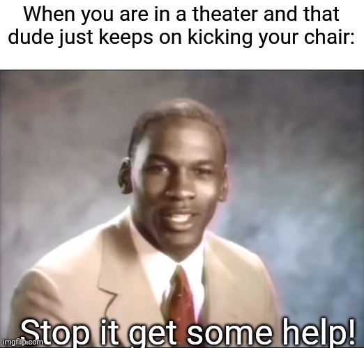 That one guy... | When you are in a theater and that dude just keeps on kicking your chair:; Stop it get some help! | image tagged in stop it get some help,theater,cinema | made w/ Imgflip meme maker