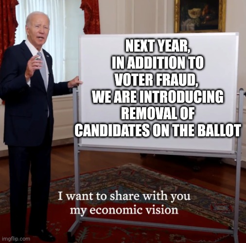 But wait, there's more | NEXT YEAR, IN ADDITION TO VOTER FRAUD, 
WE ARE INTRODUCING REMOVAL OF CANDIDATES ON THE BALLOT | image tagged in bidenomics failure | made w/ Imgflip meme maker