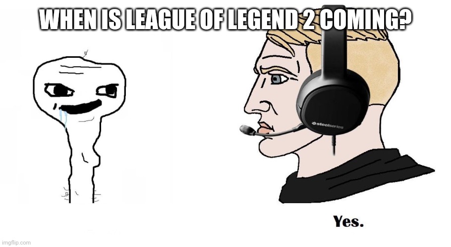 League of Legend 2 meme | WHEN IS LEAGUE OF LEGEND 2 COMING? | image tagged in chad yes | made w/ Imgflip meme maker