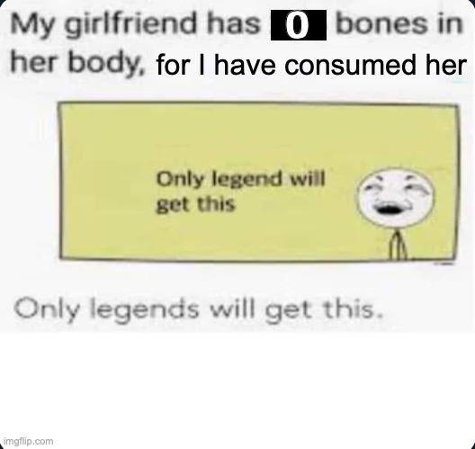 no bones | 0; for I have consumed her | image tagged in my girlfriend has 206 bones | made w/ Imgflip meme maker