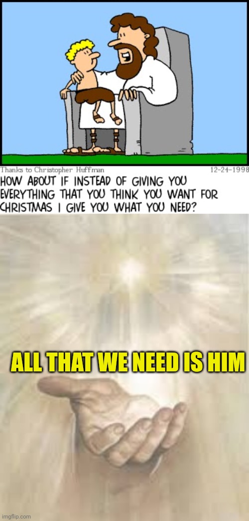 ALL THAT WE NEED IS HIM | image tagged in jesus,jesus beckoning | made w/ Imgflip meme maker