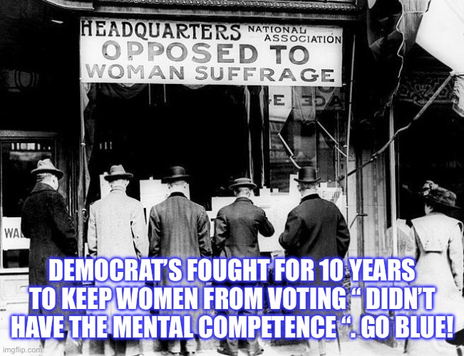 Go Blue | DEMOCRAT’S FOUGHT FOR 10 YEARS TO KEEP WOMEN FROM VOTING “ DIDN’T HAVE THE MENTAL COMPETENCE “. GO BLUE! | image tagged in democrats then and now,memes,gifs | made w/ Imgflip meme maker