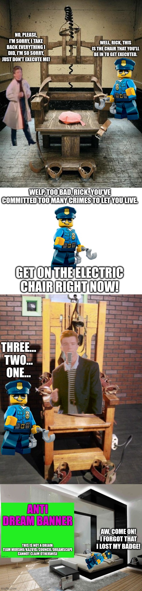 What really happened with the execution | NO, PLEASE, I'M SORRY, I TAKE BACK EVERYTHING I DID, I'M SO SORRY, JUST DON'T EXECUTE ME! WELL, RICK, THIS IS THE CHAIR THAT YOU'LL BE IN TO GET EXECUTED. WELP, TOO BAD, RICK. YOU'VE COMMITTED TOO MANY CRIMES TO LET YOU LIVE. GET ON THE ELECTRIC CHAIR RIGHT NOW! THREE... TWO... ONE... AW, COME ON! I FORGOT THAT I LOST MY BADGE! | image tagged in electric chair,blank white template,bedroom | made w/ Imgflip meme maker