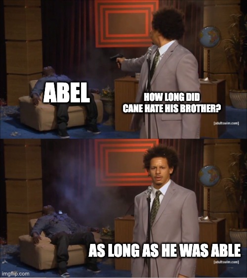 Who Killed Hannibal | ABEL; HOW LONG DID CANE HATE HIS BROTHER? AS LONG AS HE WAS ABLE | image tagged in memes,who killed hannibal | made w/ Imgflip meme maker