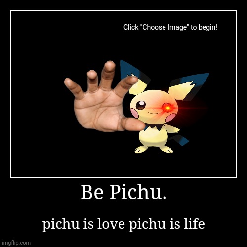 E | Be Pichu. | pichu is love pichu is life | image tagged in funny,demotivationals | made w/ Imgflip demotivational maker