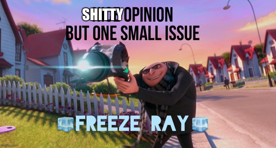 Nice opinion but one small issue freeze ray | SHITTY | image tagged in nice opinion but one small issue freeze ray | made w/ Imgflip meme maker