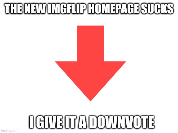 Deep Thoughts | THE NEW IMGFLIP HOMEPAGE SUCKS; I GIVE IT A DOWNVOTE | image tagged in imgflip | made w/ Imgflip meme maker