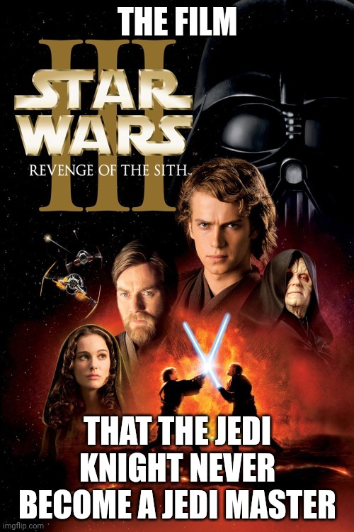 Anakin has never been granted the rank of master | THE FILM; THAT THE JEDI KNIGHT NEVER BECOME A JEDI MASTER | image tagged in revenge of the sith | made w/ Imgflip meme maker