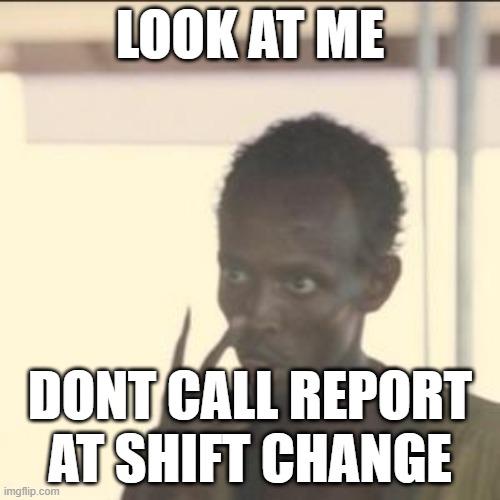 Nurses | LOOK AT ME; DONT CALL REPORT AT SHIFT CHANGE | image tagged in memes,look at me | made w/ Imgflip meme maker