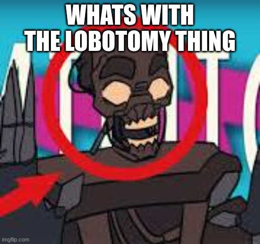 IS THAT THE MIMIC???! | WHATS WITH THE LOBOTOMY THING | image tagged in is that the mimic | made w/ Imgflip meme maker