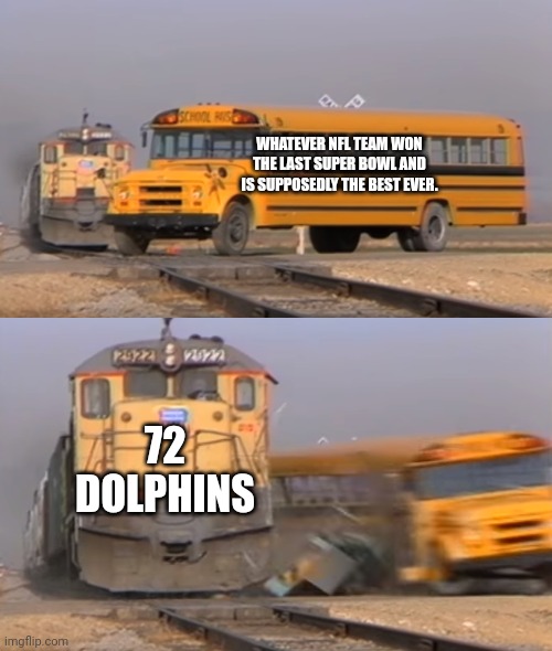 Don schula choo choo | WHATEVER NFL TEAM WON THE LAST SUPER BOWL AND IS SUPPOSEDLY THE BEST EVER. 72 DOLPHINS | image tagged in a train hitting a school bus | made w/ Imgflip meme maker