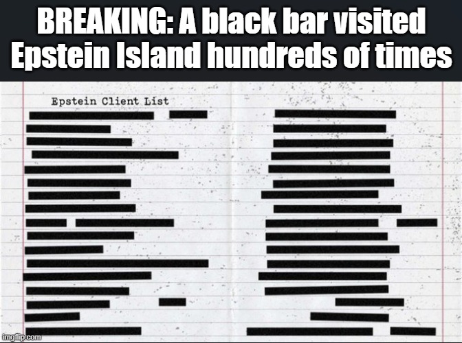 Epsteins list | BREAKING: A black bar visited Epstein Island hundreds of times | image tagged in politics,political meme,funny,funny meme | made w/ Imgflip meme maker