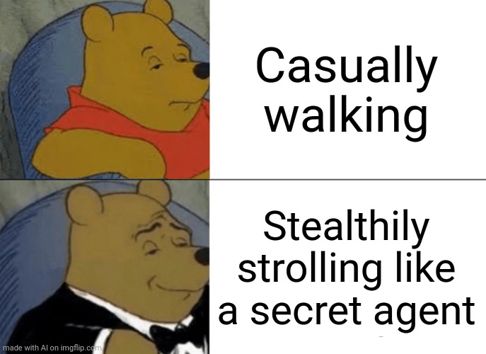 Tuxedo Winnie The Pooh Meme | Casually walking; Stealthily strolling like a secret agent | image tagged in memes,tuxedo winnie the pooh | made w/ Imgflip meme maker