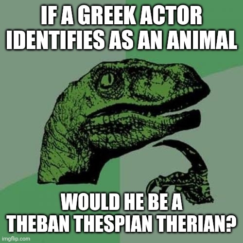 Philosoraptor | IF A GREEK ACTOR IDENTIFIES AS AN ANIMAL; WOULD HE BE A THEBAN THESPIAN THERIAN? | image tagged in memes,philosoraptor | made w/ Imgflip meme maker