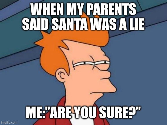 Futurama Fry Meme | WHEN MY PARENTS SAID SANTA WAS A LIE; ME:”ARE YOU SURE?” | image tagged in memes,futurama fry | made w/ Imgflip meme maker