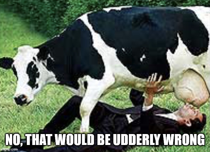 Udderly Wrong | NO, THAT WOULD BE UDDERLY WRONG | image tagged in udderly wrong | made w/ Imgflip meme maker