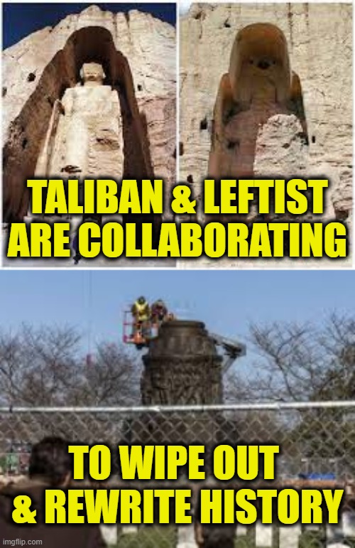 History is what we say it is | TALIBAN & LEFTIST
ARE COLLABORATING; TO WIPE OUT 
& REWRITE HISTORY | image tagged in leftists | made w/ Imgflip meme maker