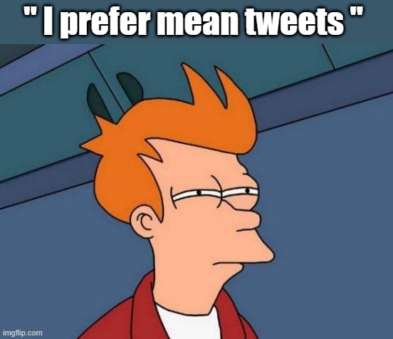 Futurama Fry | " I prefer mean tweets " | image tagged in memes,futurama fry | made w/ Imgflip meme maker