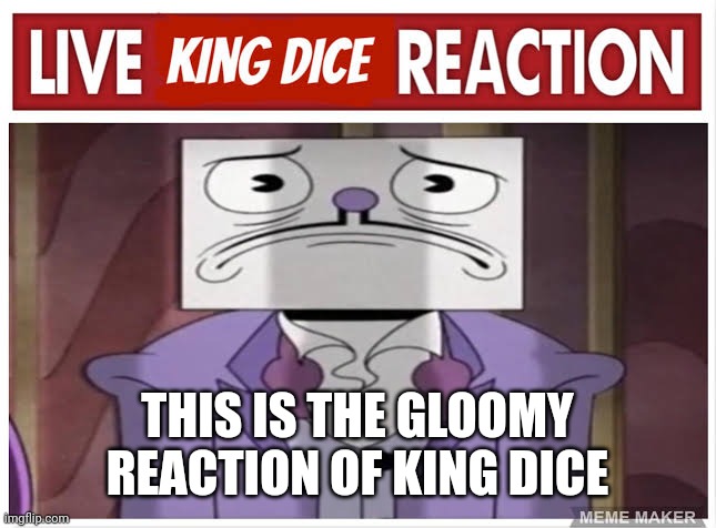 King Dice is not in the mood anymore | THIS IS THE GLOOMY REACTION OF KING DICE | made w/ Imgflip meme maker