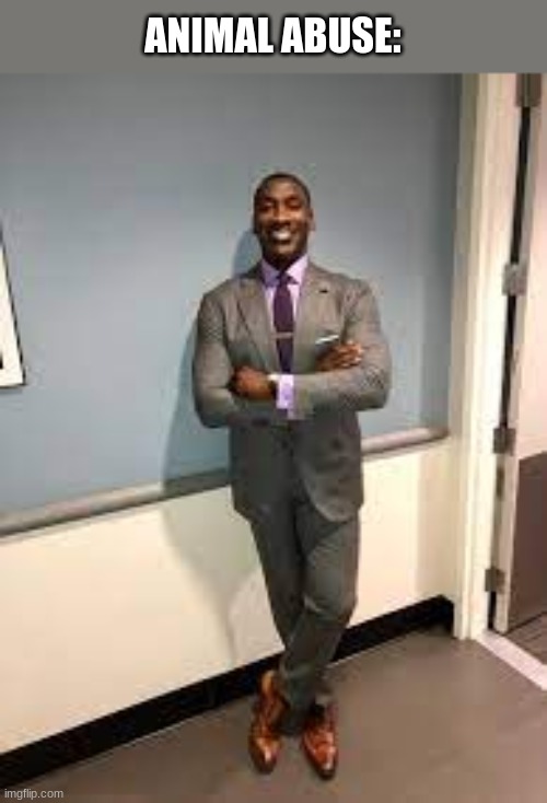 Shannon Sharpe Fit Checks | ANIMAL ABUSE: | image tagged in shannon sharpe fit checks | made w/ Imgflip meme maker